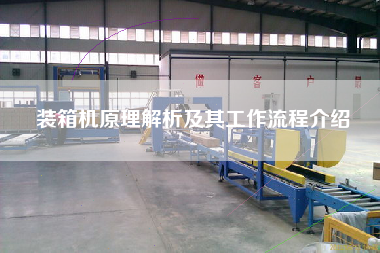 裝箱機原理解析及其工作流程介紹 裝箱機原理解析及其工作流程介紹