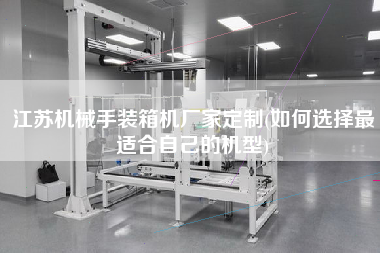 江蘇機(jī)械手裝箱機(jī)廠家定制(如何選擇z適合自己的機(jī)型) 江蘇機(jī)械手裝箱機(jī)廠家定制(如何選擇z適合自己的機(jī)型)