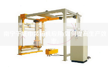 南寧干紙巾裝箱機(jī)應(yīng)用(如何提高生產(chǎn)效率) 南寧干紙巾裝箱機(jī)應(yīng)用(如何提高生產(chǎn)效率)