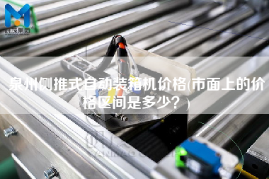 泉州側(cè)推式自動裝箱機價格(市面上的價格區(qū)間是多少?) 泉州側(cè)推式自動裝箱機價格(市面上的價格區(qū)間是多少?)