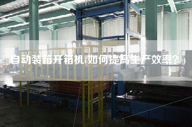 自動(dòng)裝箱開箱機(jī)(如何提高生產(chǎn)效率?) 自動(dòng)裝箱開箱機(jī)(如何提高生產(chǎn)效率?)