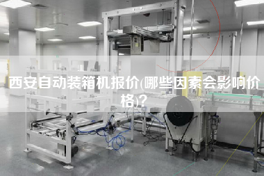 西安自動(dòng)裝箱機(jī)報(bào)價(jià)(哪些因素會(huì)影響價(jià)格)? 西安自動(dòng)裝箱機(jī)報(bào)價(jià)(哪些因素會(huì)影響價(jià)格)?