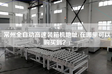 常州全自動(dòng)高速裝箱機(jī)地址(在哪里可以購(gòu)買到?) 常州全自動(dòng)高速裝箱機(jī)地址(在哪里可以購(gòu)買到?)