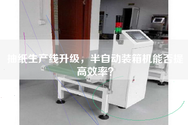 抽紙生產(chǎn)線升級,半自動裝箱機(jī)能否提高效率? 抽紙生產(chǎn)線升級,半自動裝箱機(jī)能否提高效率?